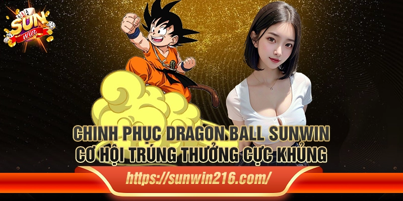 Chinh phục Dragon Ball Sunwin: Cơ hội trúng thưởng cực khủng